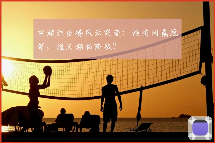 中超积分榜风云突变：谁将问鼎冠军，谁又濒临降级？