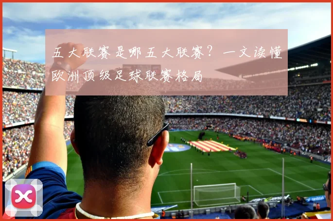 五大联赛是哪五大联赛？一文读懂欧洲顶级足球联赛格局