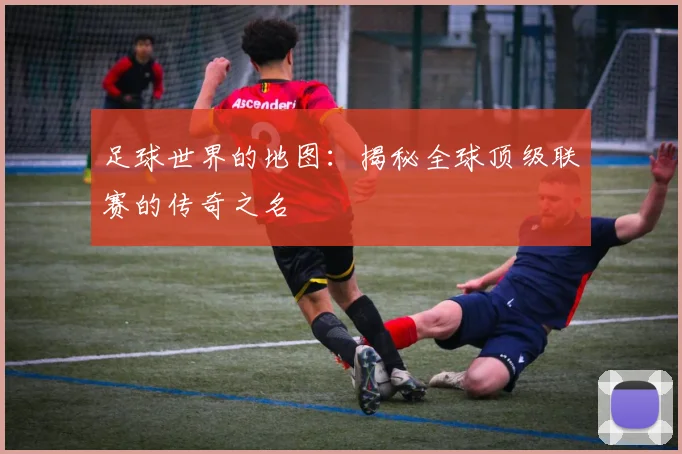 足球世界的地图：揭秘全球顶级联赛的传奇之名