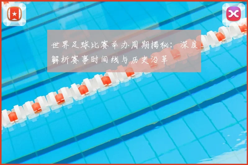 世界足球比赛举办周期揭秘：深度解析赛事时间线与历史沿革