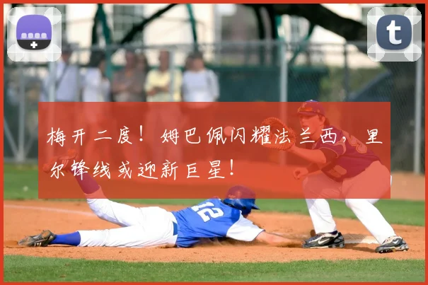 梅开二度！姆巴佩闪耀法兰西，里尔锋线或迎新巨星！