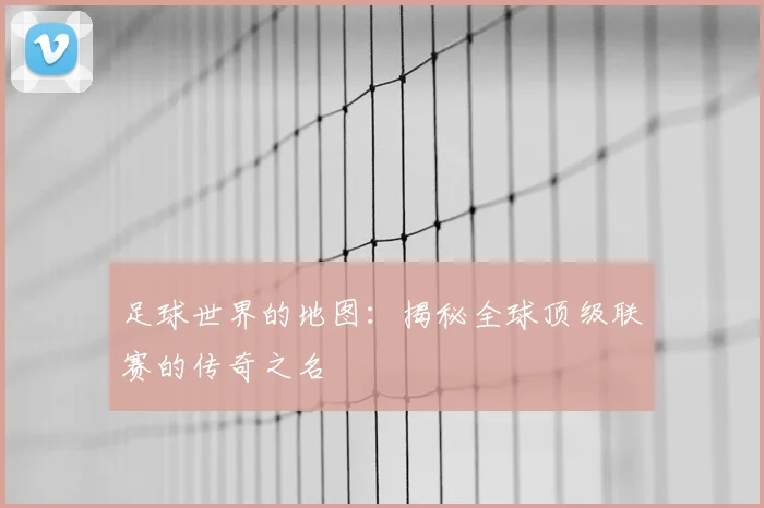 足球世界的地图：揭秘全球顶级联赛的传奇之名
