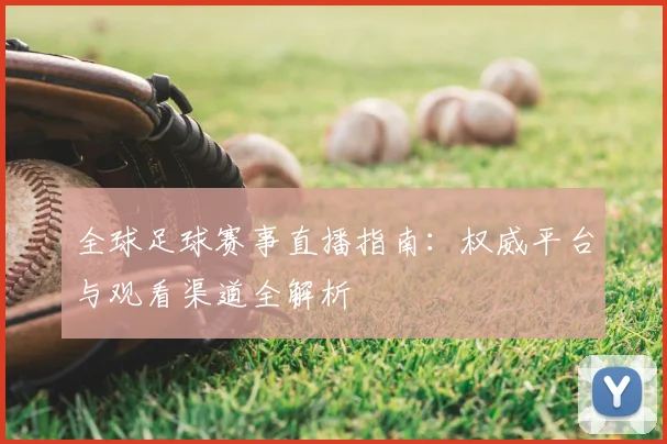 全球足球赛事直播指南：权威平台与观看渠道全解析