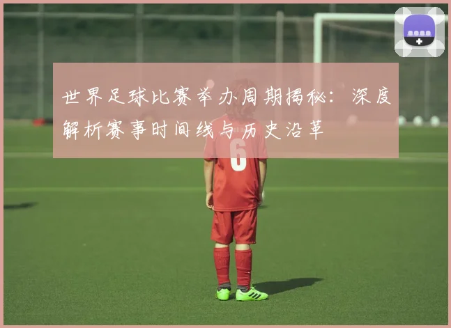 世界足球比赛举办周期揭秘：深度解析赛事时间线与历史沿革